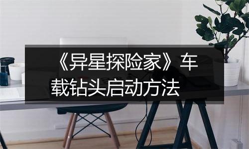 《异星探险家》车载钻头启动方法