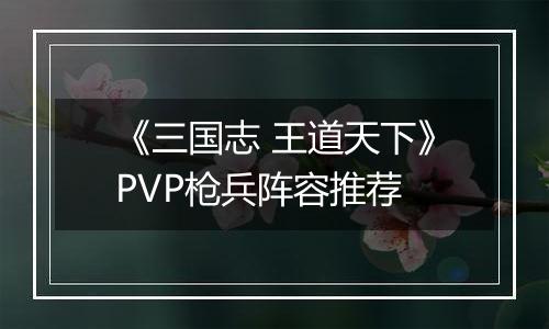 《三国志 王道天下》PVP枪兵阵容推荐