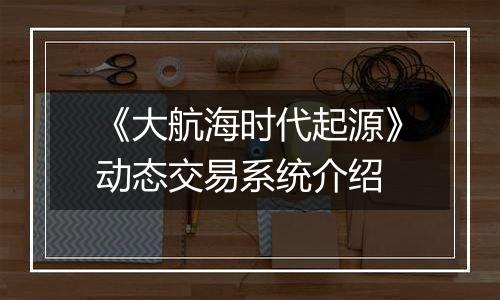 《大航海时代起源》动态交易系统介绍